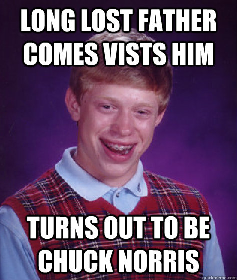 long lost father comes vists him turns out to be chuck norris  Bad Luck Brian