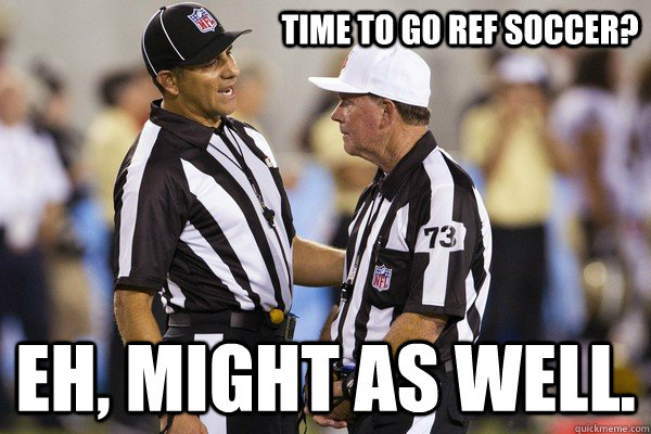 Time to go ref soccer? Eh, might as well. - Time to go ref soccer? Eh, might as well.  Misc