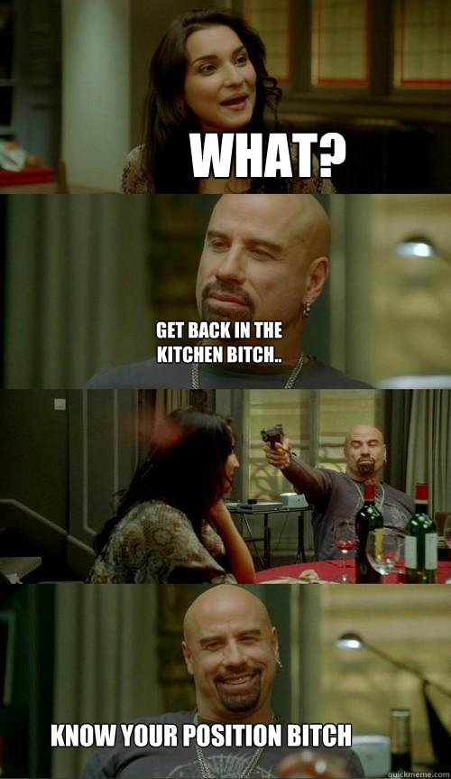 What? Know your position bitch Get back in the kitchen bitch.. - What? Know your position bitch Get back in the kitchen bitch..  Skinhead John