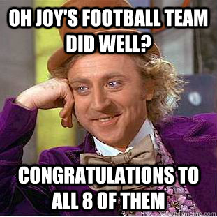 oh joy's football team did well? congratulations to all 8 of them   Condescending Wonka