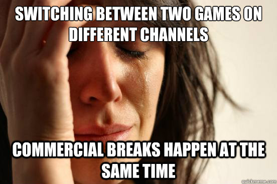 switching between two games on different channels Commercial breaks happen at the same time  First World Problems