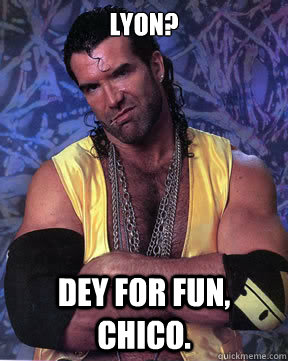 Lyon? Dey for FUN, Chico. - Lyon? Dey for FUN, Chico.  Razor Ramon