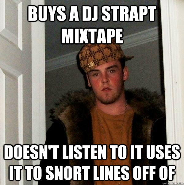 Buys A Dj Strapt mixtape  Doesn't listen to it uses it to snort lines off of   Scumbag Steve