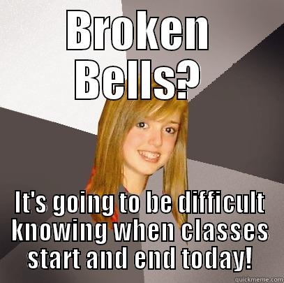 BROKEN BELLS? IT'S GOING TO BE DIFFICULT KNOWING WHEN CLASSES START AND END TODAY! Musically Oblivious 8th Grader