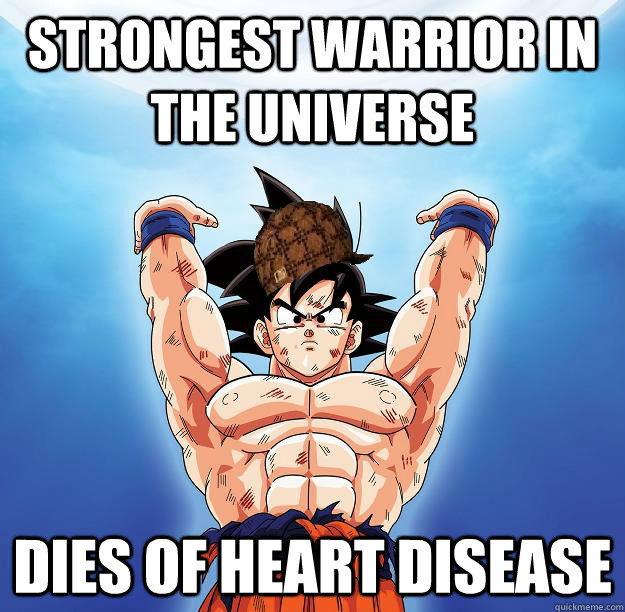 Strongest warrior in the universe Dies of Heart disease  Scumbag Goku