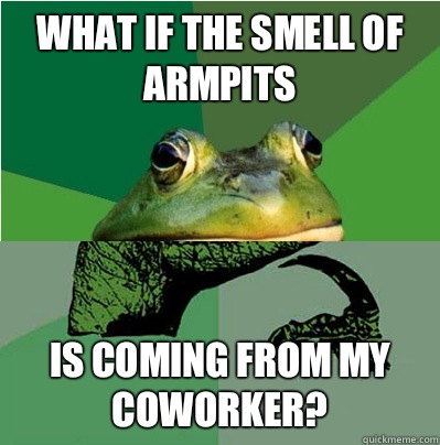 What if the smell of armpits  Is coming from my coworker? - What if the smell of armpits  Is coming from my coworker?  Misc