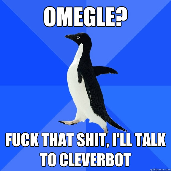 Omegle? Fuck that shit, I'll talk to Cleverbot  Socially Awkward Penguin