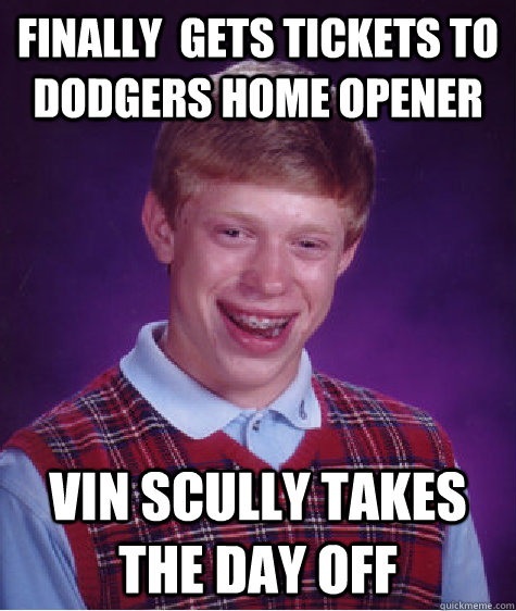 Finally  gets tickets to Dodgers home opener vin scully takes the day off  Bad Luck Brian