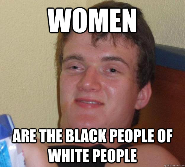 women are the black people of white people - women are the black people of white people  10 Guy