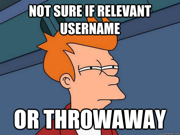 not sure if relevant username or throwaway  Futurama Fry