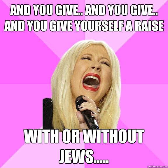 And you give.. And you give.. And you give yourself a raise With or without JEWS.....  Wrong Lyrics Christina