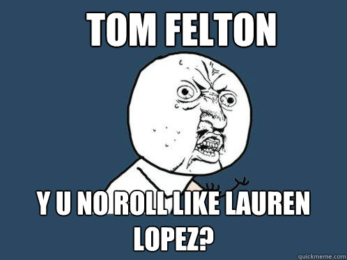 tom felton y u no roll like lauren lopez?  Y U No