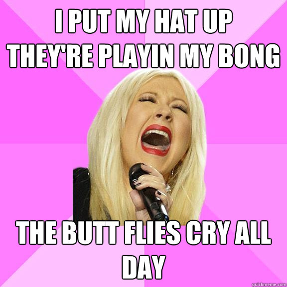 i put my hat up 
they're playin my bong the butt flies cry all day  Wrong Lyrics Christina