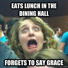 Eats lunch in the dining hall forgets to say grace  