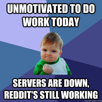 Unmotivated to do work today Servers are down, Reddit's still working - Unmotivated to do work today Servers are down, Reddit's still working  Success Kid