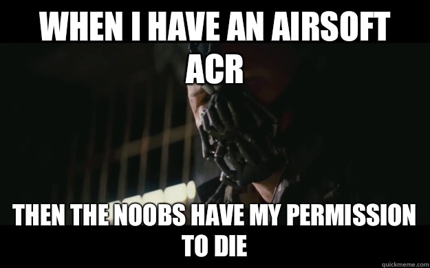 When I have an airsoft ACR Then the noobs have my permission to die - When I have an airsoft ACR Then the noobs have my permission to die  Badass Bane