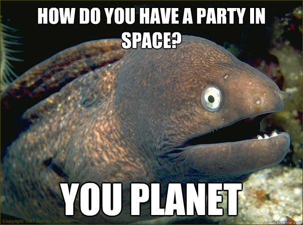 how do you have a party in space? you planet  Bad Joke Eel