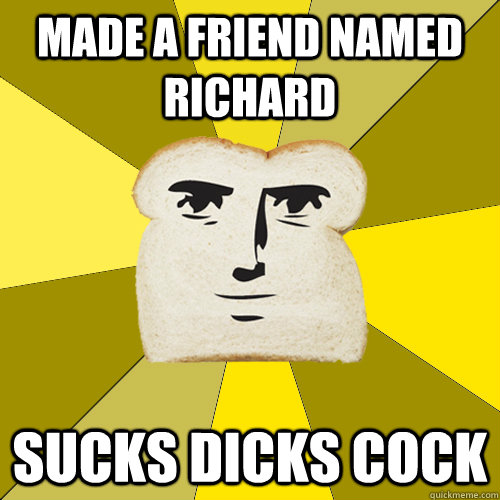 Made a friend named richard Sucks Dicks cock  Breadfriend