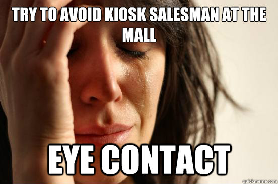 Try to avoid kiosk salesman at the mall eye contact - Try to avoid kiosk salesman at the mall eye contact  First World Problems