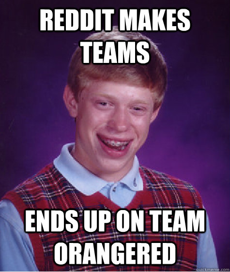 Reddit makes teams Ends up on team orangered  Bad Luck Brian