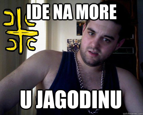 ide na more u jagodinu  good serb guy