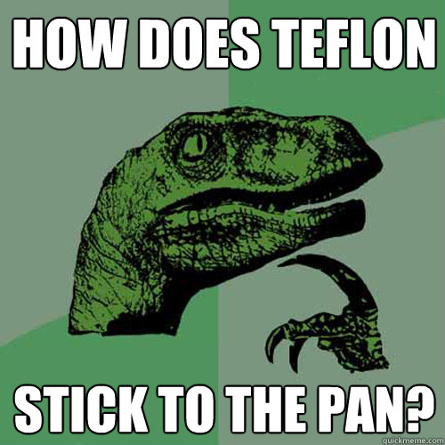 How does Teflon stick to the pan? - How does Teflon stick to the pan?  Philosoraptor