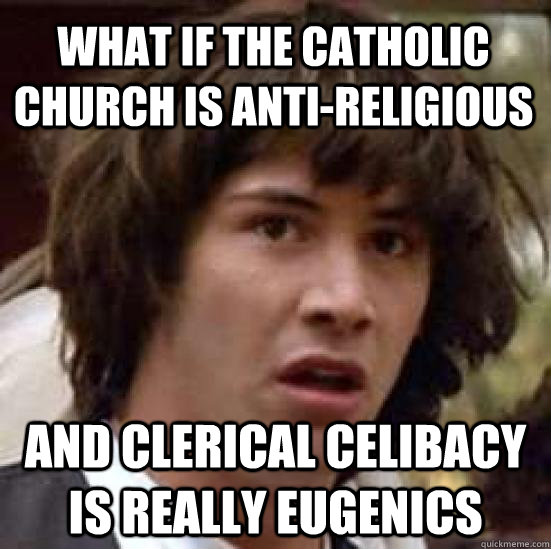What if the catholic church is anti-religious And clerical celibacy is really eugenics  conspiracy keanu