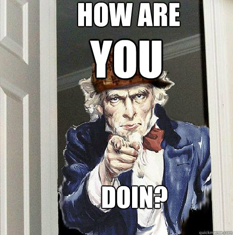 How are YOU Doin?  Scumbag Uncle Sam