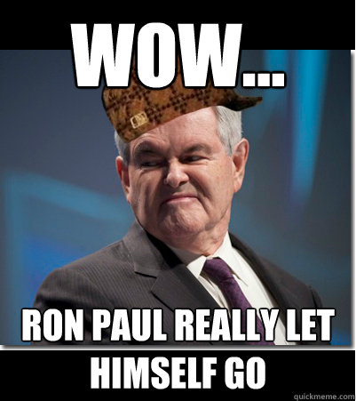 wow... ron paul really let himself go  Scumbag Gingrich