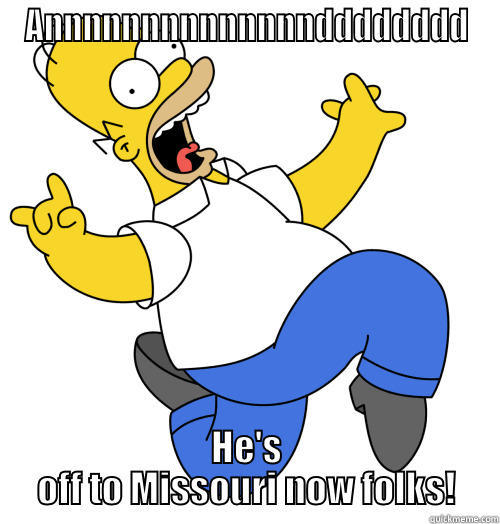 HOMER! is funny - ANNNNNNNNNNNNNNDDDDDDDD HE'S OFF TO MISSOURI NOW FOLKS! Misc