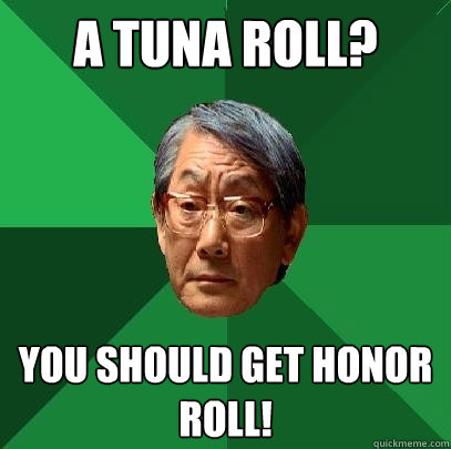 A TUNA ROLL? YOU SHOULD GET HONOR ROLL!  High Expectations Asian Father