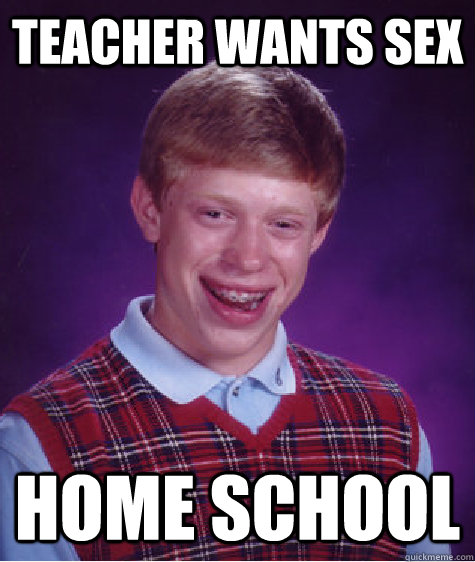 teacher wants sex home school  Bad Luck Brian