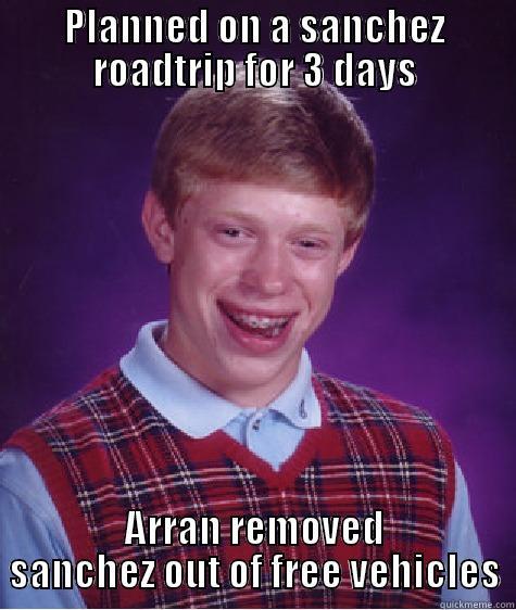 PLANNED ON A SANCHEZ ROADTRIP FOR 3 DAYS ARRAN REMOVED SANCHEZ OUT OF FREE VEHICLES Bad Luck Brian