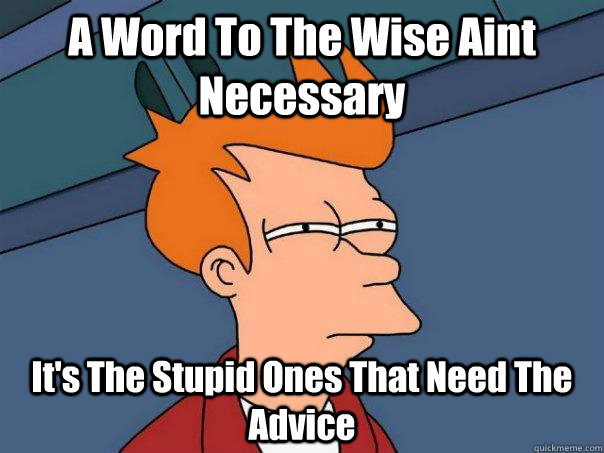 A Word To The Wise Aint Necessary It's The Stupid Ones That Need The Advice  Futurama Fry