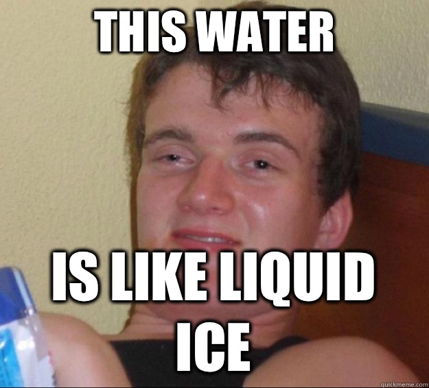 This water is like liquid ice - This water is like liquid ice  10 Guy