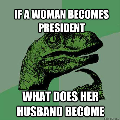 If A woman becomes president  What does her husband become  Philosoraptor