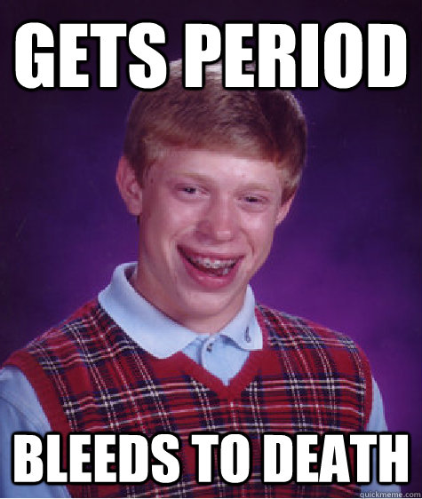 Gets Period Bleeds to death  Bad Luck Brian