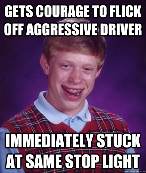 Gets courage to flick off aggressive driver immediately stuck at same stop light   Bad Luck Brian