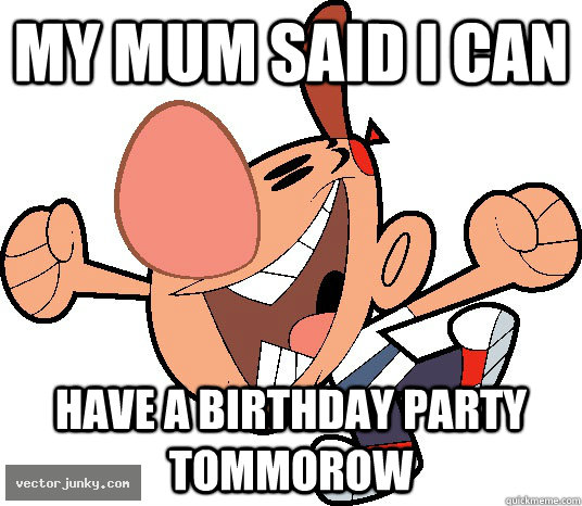 My mum said i can have a birthday party tommorow  