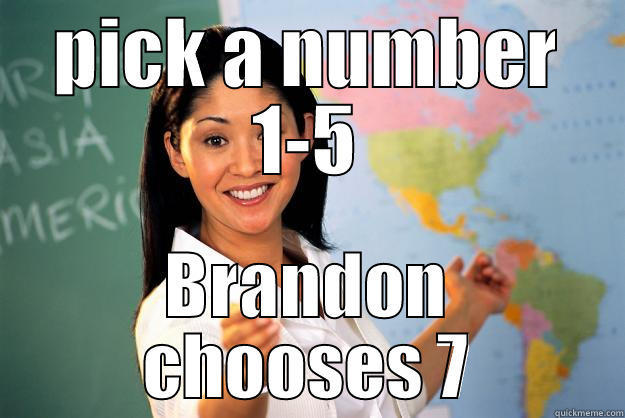 PICK A NUMBER 1-5 BRANDON CHOOSES 7 Unhelpful High School Teacher