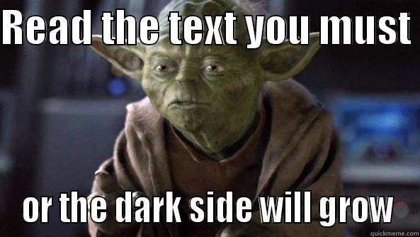 My English lit teacher - READ THE TEXT YOU MUST  OR THE DARK SIDE WILL GROW True dat, Yoda.