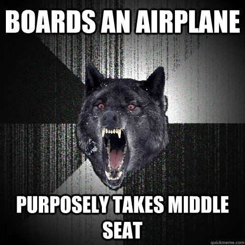 Boards an airplane Purposely takes middle seat   Insanity Wolf