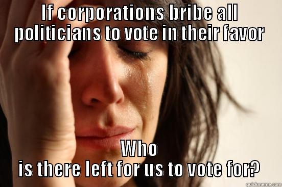 IF CORPORATIONS BRIBE ALL POLITICIANS TO VOTE IN THEIR FAVOR WHO IS THERE LEFT FOR US TO VOTE FOR? First World Problems