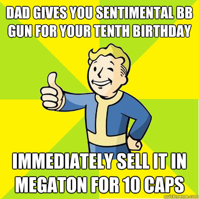 Dad gives you sentimental BB gun for your tenth birthday Immediately Sell it in Megaton for 10 caps  Fallout new vegas