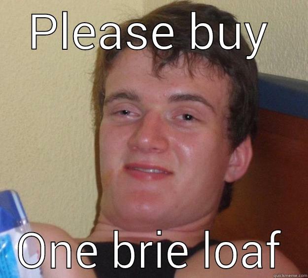 PLEASE BUY ONE BRIE LOAF 10 Guy