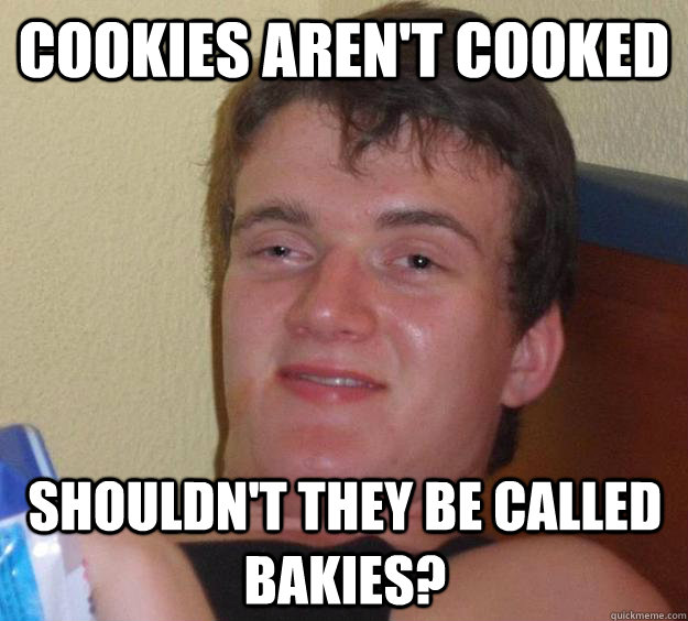 Cookies aren't cooked shouldn't they be called bakies?  10 Guy