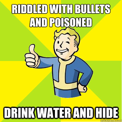 Riddled with bullets and poisoned drink water and hide  Fallout new vegas