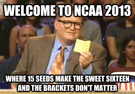 WELCOME TO ncaa 2013 Where 15 seeds make the sweet sixteen and the brackets don't matter  Whose Line