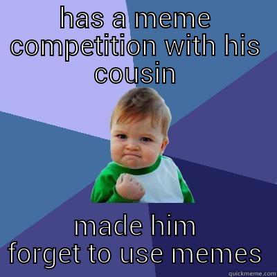 HAS A MEME COMPETITION WITH HIS COUSIN MADE HIM FORGET TO USE MEMES Success Kid