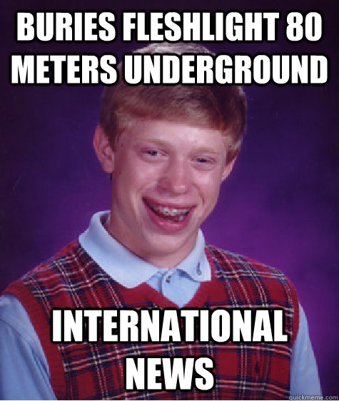 Buries fleshlight 80 Meters underground interNational news  Bad Luck Brian